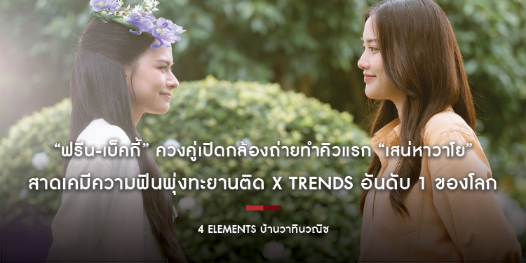 “ฟรีน-เบ็คกี้” ควงคู่เปิดกล้องถ่ายทำคิวแรก “เสน่หาวาโย” สาดเคมีความฟินพุ่งทะยานติด X TRENDS อันดับ 1 ของโลก