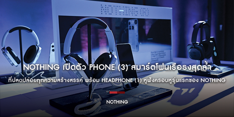 Nothing เปิดตัว Phone (3) สมาร์ตโฟนเรือธงสุดล้ำ ที่ปลดปล่อยทุกความสร้างสรรค์ พร้อม Headphone (1) หูฟังครอบหูรุ่นแรกของ Nothing ที่สุดแห่งนวัตกรรม