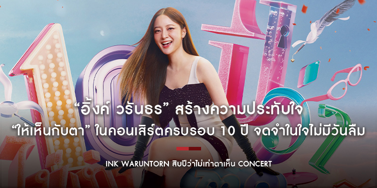 “อิ้งค์ วรันธร” สร้างความประทับใจ “ให้เห็นกับตา” ในคอนเสิร์ตครบรอบ 10 ปี จดจำในใจไม่มีวันลืม