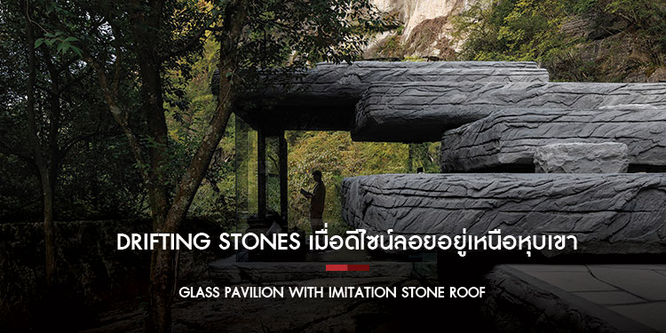 DRIFTING STONES เมื่อดีไซน์ลอยอยู่เหนือหุบเขา Glass Pavilion With Imitation Stone Roof