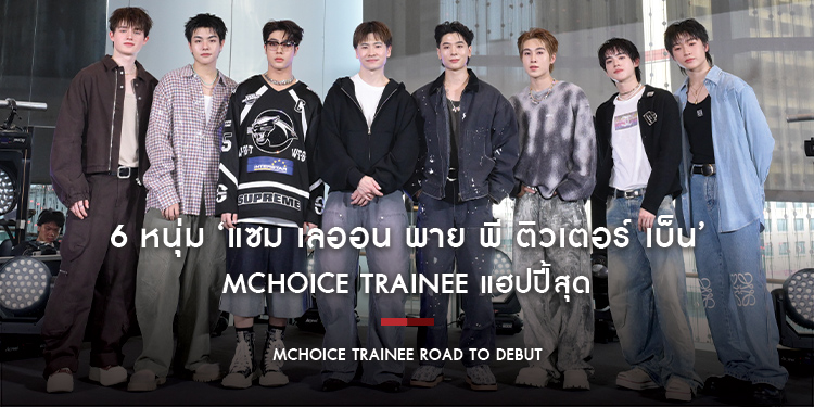6 หนุ่ม ‘แซม เลออน พาย พี ติวเตอร์ เบ็น’ MCHOICE TRAINEE แฮปปี้สุด ได้หนุ่ม ปอร์เช่-ศิวกร รับหน้าที่ PRODUCER เพลงรายการ MCHOICE TRAINEE ROAD TO DEBUT