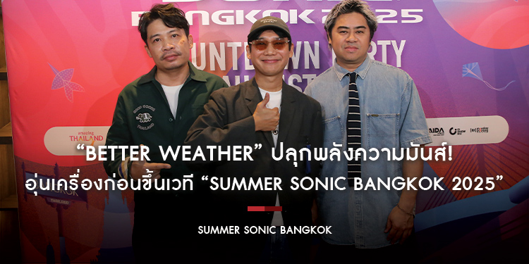 “Better Weather” ปลุกพลังความมันส์! อุ่นเครื่องก่อนขึ้นเวที “Summer Sonic Bangkok 2025”