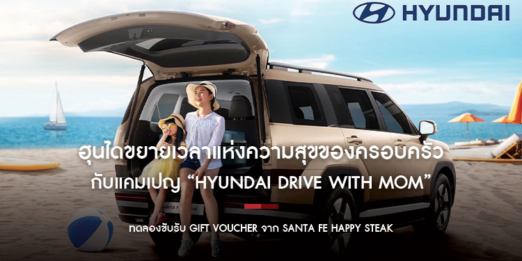 ฮุนไดขยายเวลาแห่งความสุขของครอบครัว กับแคมเปญ “Hyundai Drive with Mom”  ทดลองขับรับ Gift Voucher จาก Santa Fe Happy Steak 