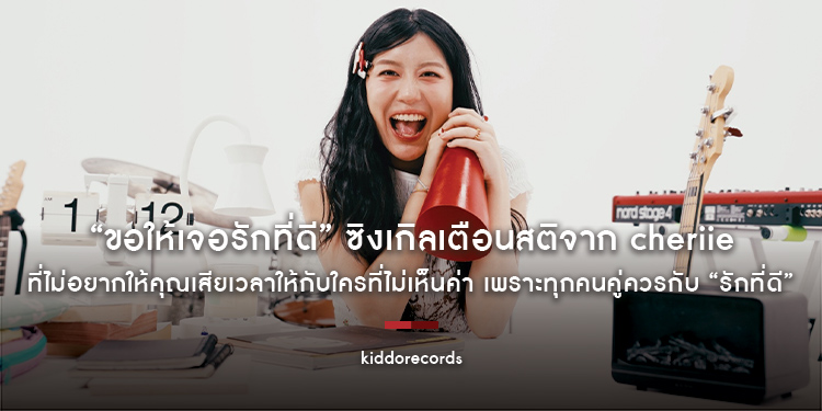 “ขอให้เจอรักที่ดี” ซิงเกิลเตือนสติจาก cheriie ที่ไม่อยากให้คุณเสียเวลาให้กับใครที่ไม่เห็นค่า เพราะทุกคนคู่ควรกับ “รักที่ดี”