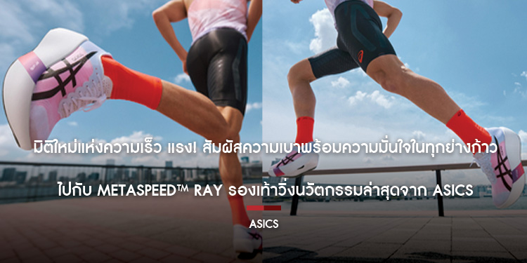 มิติใหม่แห่งความเร็ว แรง สัมผัสความเบาพร้อมความมั่นใจในทุกย่างก้าว ไปกับ METASPEED™ RAY รองเท้าวิ่งนวัตกรรมล่าสุดจาก ASICS