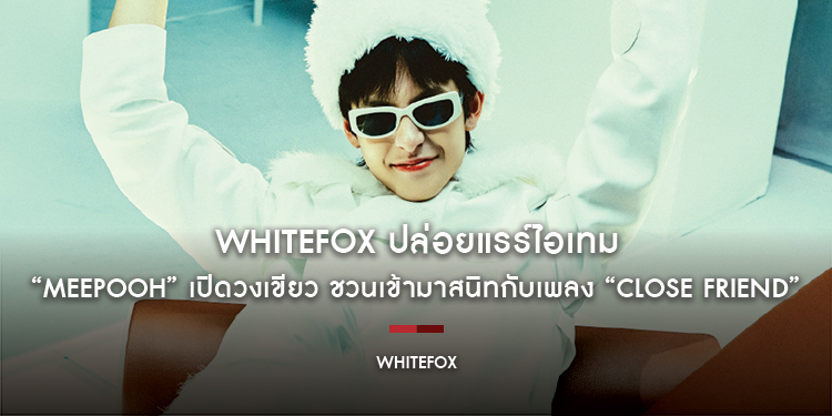 WhiteFox ปล่อยแรร์ไอเทม “MEEPOOH” เปิดวงเขียว ชวนเข้ามาสนิทกับเพลง “Close Friend” เรียกน้ำย่อย ก่อนเดบิวต์จริงเร็วๆ นี้