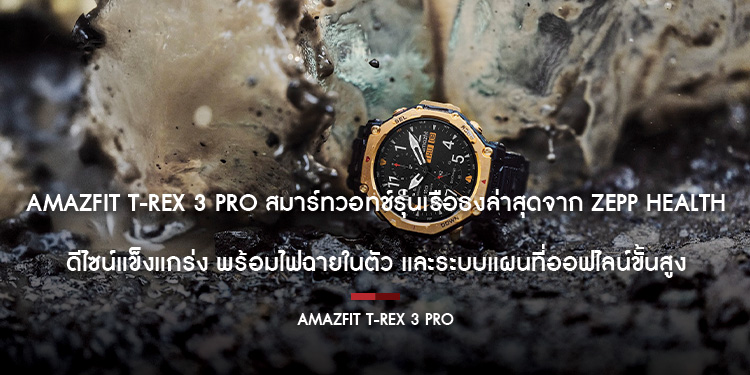 Amazfit T-Rex 3 Pro สมาร์ทวอทช์รุ่นเรือธงล่าสุดจาก Zepp Health ดีไซน์แข็งแกร่ง พร้อมไฟฉายในตัว  และระบบแผนที่ออฟไลน์ขั้นสูง