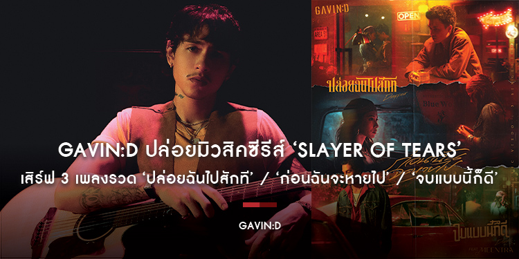 GAVIN:D ปล่อยมิวสิคซีรีส์ ‘Slayer of Tears’ เสิร์ฟ 3 เพลงรวด ‘ปล่อยฉันไปสักที’ / ‘ก่อนฉันจะหายไป’ / ‘จบแบบนี้ก็ดี’
