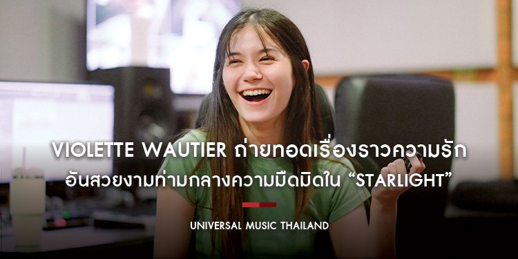 Violette Wautier ถ่ายทอดเรื่องราวความรักอันสวยงามท่ามกลางความมืดมิดใน “Starlight” เพลงประกอบซีรีส์ “CLAIREBELL คลั่ง/รัก/นักโทษ”