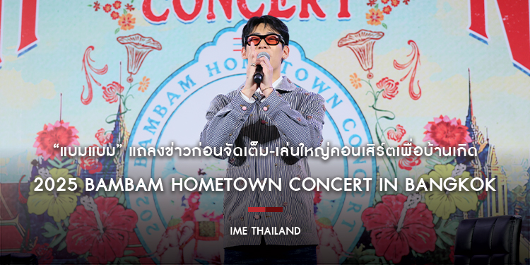 “แบมแบม” แถลงข่าวก่อนจัดเต็ม-เล่นใหญ่คอนเสิร์ตเพื่อบ้านเกิดที่เดียวเท่านั้น! “2025 BamBam HOMETOWN Concert in Bangkok”