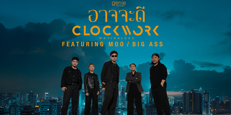 CLOCKWORK MOTIONLESS ส่งซิงเกิลใหม่ “อาจจะดี” ถ่ายทอดการจากลาอย่างเข้าใจ ชวน “หมู BIG ASS” ร่วมฟีทฯ และ “กบ BIG ASS” โปรดิวซ์