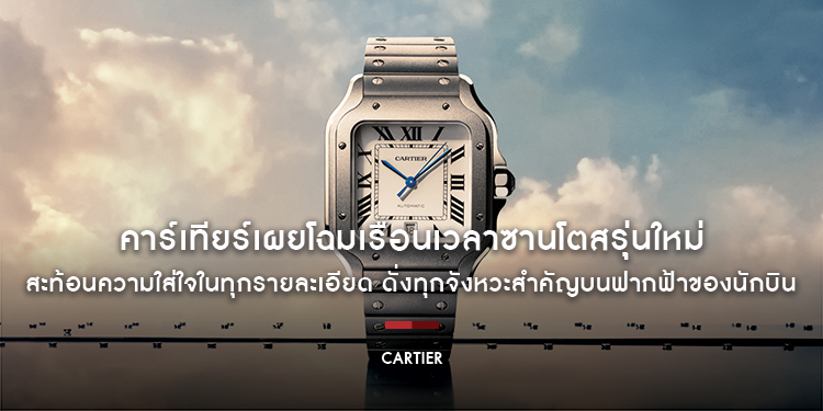คาร์เทียร์เผยโฉมเรือนเวลาซานโตส (Santos) รุ่นใหม่ สะท้อนความใส่ใจในทุกรายละเอียด ดั่งทุกจังหวะสำคัญบนฟากฟ้าของนักบิน