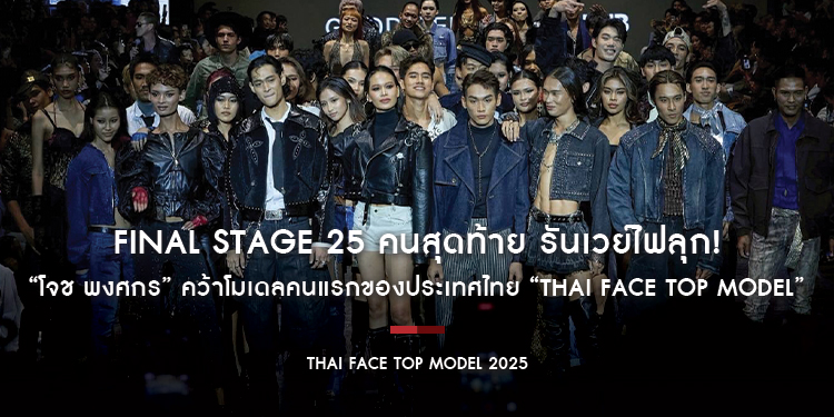Final Stage 25 คนสุดท้าย รันเวย์ไฟลุก! “โจช พงศกร” คว้าโมเดลคนแรกของประเทศไทย “Thai Face Top Model” จากผู้สมัครทั้งหมด 2,100 คนจากทั่วประเทศ