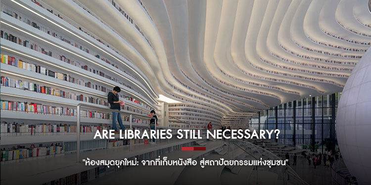 Are Libraries Still Necessary? "ห้องสมุดยุคใหม่: จากที่เก็บหนังสือ สู่สถาปัตยกรรมแห่งชุมชน" 