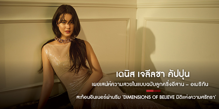 เดนิส เจลีลชา คัปปุน เผยเสน่ห์ความสวยในแบบฉบับลูกครึ่งอีสาน – อเมริกัน สะท้อนอินเนอร์ผ่านธีม ‘Dimensions of Believe มิติแห่งความศรัทธา’