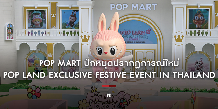 POP MART ปักหมุดปรากฏการณ์ใหม่ “POP LAND EXCLUSIVE FESTIVE EVENT IN THAILAND” ครั้งแรกในประเทศไทย