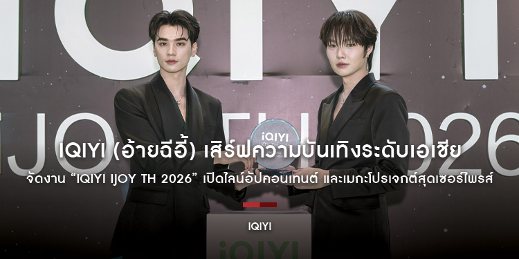 ยิ่งใหญ่สมการรอคอย! iQIYI (อ้ายฉีอี้) เสิร์ฟความบันเทิงระดับเอเชีย จัดงาน “iQIYI iJOY TH 2026” เปิดไลน์อัปคอนเทนต์ และเมกะโปรเจกต์สุดเซอร์ไพรส์