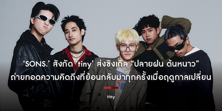 ‘SONS.’ สังกัด ‘tiny’ ส่งซิงเกิล “ปลายฝน ต้นหนาว” ถ่ายทอดความคิดถึงที่ย้อนกลับมาทุกครั้งเมื่อฤดูกาลเปลี่ยน