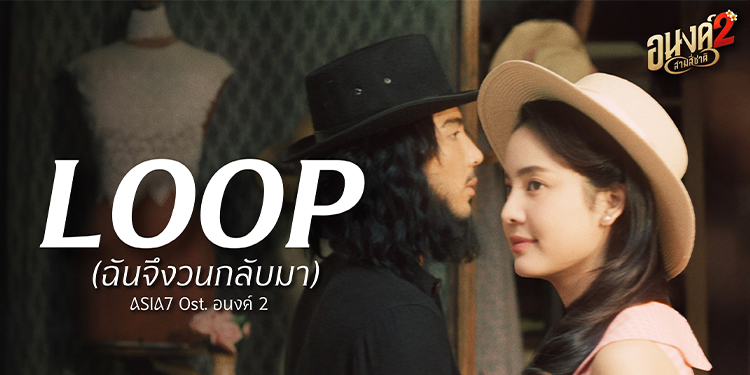 กระแสแรงไม่หยุด! ‘Loop (ฉันจึงวนกลับมา)’ เพลงฮิตจาก ASIA7  ติดซาวด์แทร็กหนังดัง ‘อนงค์ 2..สามสี่ชาติ’