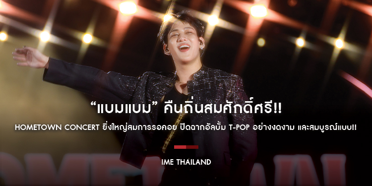 “แบมแบม” คืนถิ่นสมศักดิ์ศรี!! HOMETOWN Concert ยิ่งใหญ่สมการรอคอย ปิดฉากอัลบั้ม T-POP อย่างงดงาม และสมบูรณ์แบบ!!