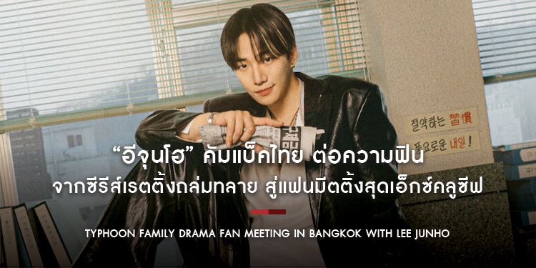 “อีจุนโฮ” คัมแบ็คไทย ต่อความฟิน จากซีรีส์เรตติ้งถล่มทลาย สู่แฟนมีตติ้งสุดเอ็กซ์คลูซีฟ “Typhoon Family Drama Fan Meeting in Bangkok” ปักหมุด 31 ม.ค.