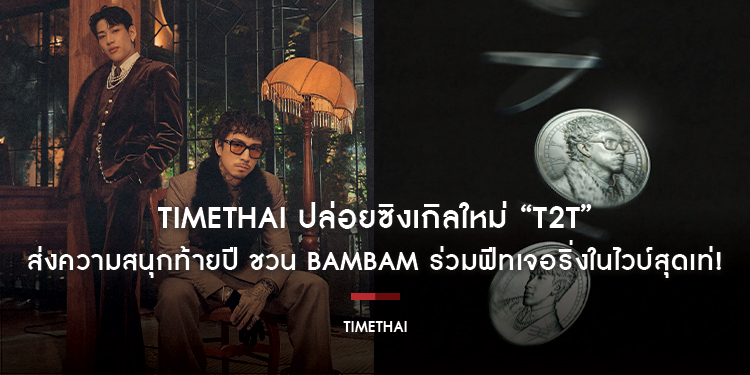 TIMETHAI ปล่อยซิงเกิลใหม่ “T2T” ส่งความสนุกท้ายปี ชวน BamBam ร่วมฟีทเจอริ่งในไวบ์สุดเท่ !