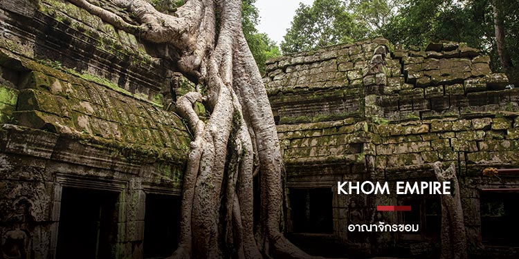 Khom Empire   หรือ “อาณาจักรขอม” 