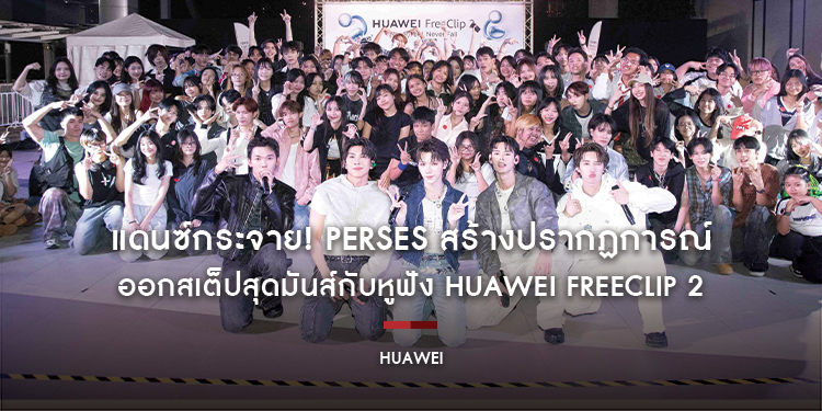 แดนซ์กระจาย! PERSES สร้างปรากฏการณ์ออกสเต็ปสุดมันส์กับหูฟัง HUAWEI FreeClip 2 ปล่อยใจอิสระทุกการเคลื่อนไหวด้วยคอนเซปต์ ‘Never Feel, Never Fall’
