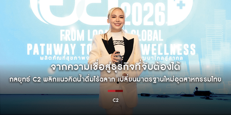 จากความเชื่อสู่ธุรกิจที่จับต้องได้ กลยุทธ์ C2 พลิกแนวคิดน้ำดื่มไร้ฉลาก เปลี่ยนมาตรฐานใหม่อุตสาหกรรมไทย