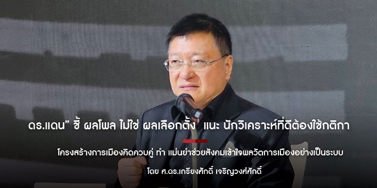 ดร.แดน ชี้ ผลโพล ไม่ใช่ ผลเลือกตั้ง  แนะ นักวิเคราะห์ที่ดีต้องใช้กติกา-โครงสร้างการเมืองคิดควบคู่ ทำ แม่นยำช่วยสังคมเข้าใจพลวัตการเมืองอย่างเป็นระบบ