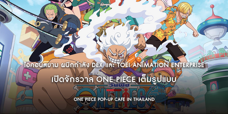 ครั้งแรกในไทย! ไอคอนสยาม ผนึกกำลัง DEX และ Toei Animation Enterprise เปิดจักรวาล ONE PIECE เต็มรูปแบบ
