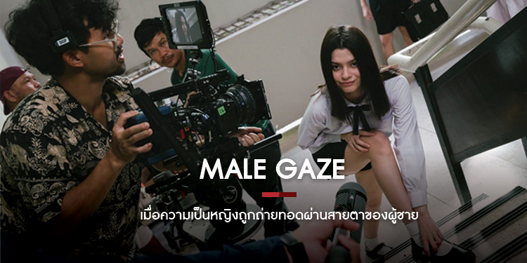 Male Gaze  เมื่อความเป็นหญิงถูกถ่ายทอดผ่านสายตาของผู้ชาย