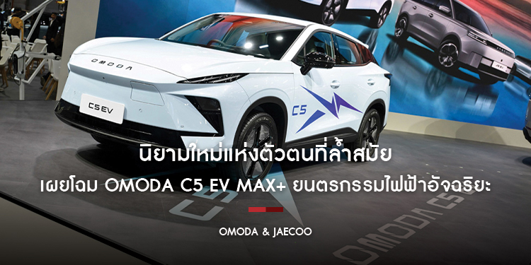 นิยามใหม่แห่งตัวตนที่ล้ำสมัย OMODA & JAECOO เผยโฉม OMODA C5 EV MAX+ ยนตรกรรมไฟฟ้าอัจฉริยะที่ออกแบบมาเพื่อไลฟ์สไตล์ยุคใหม่ที่กล้าแตกต่าง