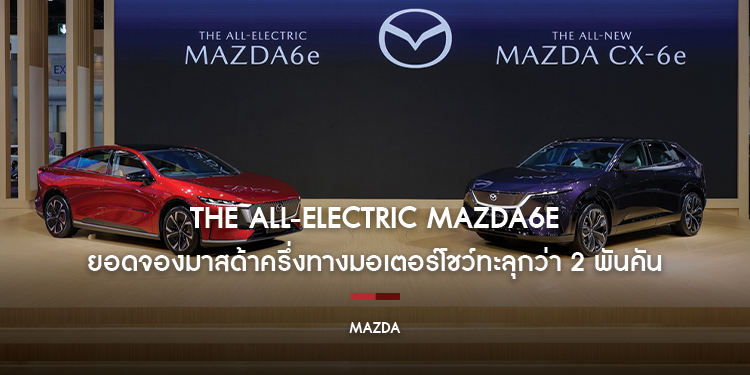 The All-Electric Mazda6e กระแสแรงเกินต้าน  ส่งยอดจองมาสด้าครึ่งทางมอเตอร์โชว์ทะลุกว่า 2 พันคัน