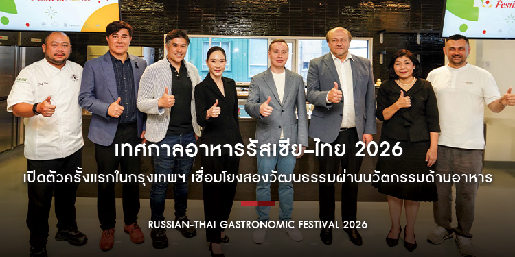  เทศกาลอาหารรัสเซีย–ไทย 2026 เปิดตัวครั้งแรกในกรุงเทพฯ เชื่อมโยงสองวัฒนธรรมผ่านนวัตกรรมด้านอาหาร