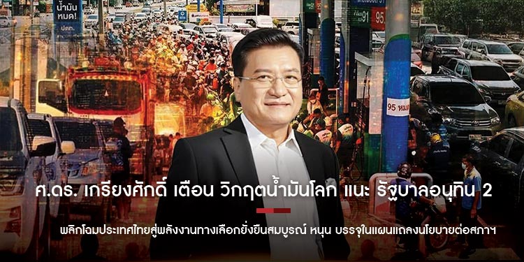 ศ.ดร. เกรียงศักดิ์ เตือน วิกฤตน้ำมันโลก แนะ รัฐบาลอนุทิน 2 พลิกโฉมประเทศไทยสู่พลังงานทางเลือกยั่งยืนสมบูรณ์