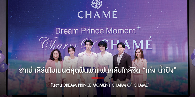 ชาเม่ เสิร์ฟโมเมนต์สุดฟินพาแฟนคลับใกล้ชิด “เก่ง-น้ำปิง” ในงาน Dream Prince Moment Charm of CHAME’