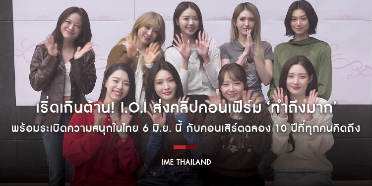 เริ่ดเกินต้าน! I.O.I ส่งคลิปคอนเฟิร์ม ‘ทำถึงมาก’ พร้อมระเบิดความสนุกในไทย 6 มิ.ย. นี้ กับคอนเสิร์ตฉลอง 10 ปีที่ทุกคนคิดถึง