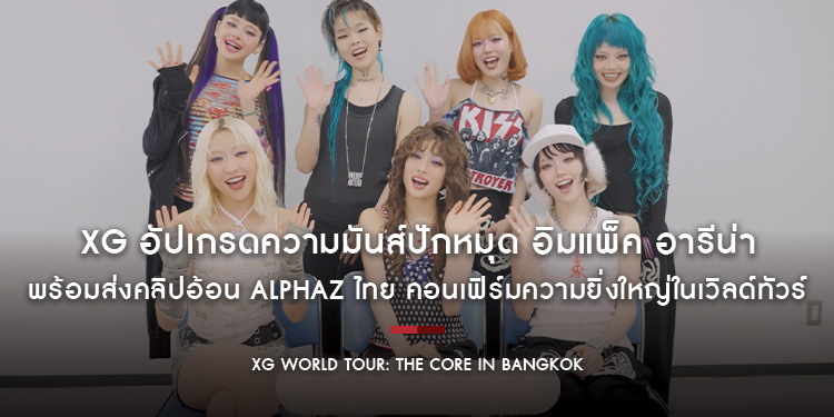 XG อัปเกรดความมันส์ปักหมุด อิมแพ็ค อารีน่า 19 ก.ค. นี้! พร้อมส่งคลิปอ้อน ALPHAZ ไทย คอนเฟิร์มความยิ่งใหญ่ในเวิลด์ทัวร์ ‘THE CORE’ ขายบัตร 6-8 พ.ค. นี้
