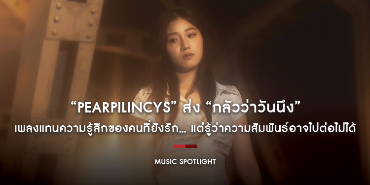 “Pearpilincys” ส่ง “กลัวว่าวันนึง” เพลงแทนความรู้สึกของคนที่ยังรัก… แต่รู้ว่าความสัมพันธ์อาจไปต่อไม่ได้