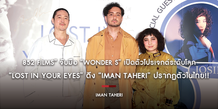 “852 Films” จับมือ “WONDER S” เปิดตัวโปรเจกต์ระดับโลก “Lost In Your Eyes” ดึง “IMAN TAHERI” ปรากฏตัวในไทย! กระทบไหล่เซเลบฮ่องกง “โจซี โฮ - คอนรอย ชาน”