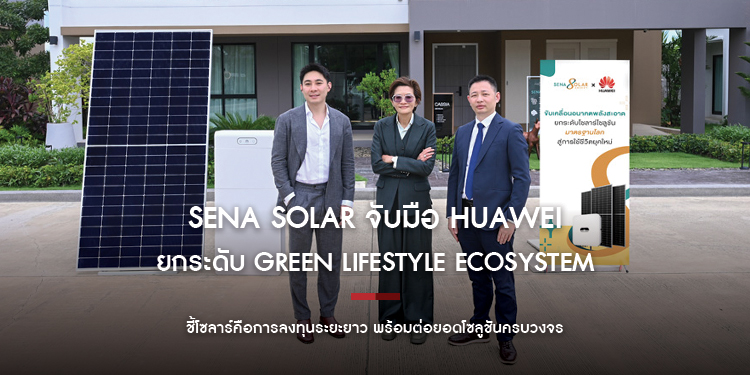 SENA Solar จับมือ Huawei ยกระดับ Green Lifestyle Ecosystem ชี้โซลาร์คือการลงทุนระยะยาว พร้อมต่อยอดโซลูชันครบวงจร 