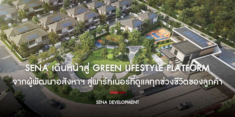SENA เดินหน้าสู่ Green Lifestyle Platform  จากผู้พัฒนาอสังหาฯ สู่พาร์ทเนอร์ที่ดูแลทุกช่วงชีวิตของลูกค้า