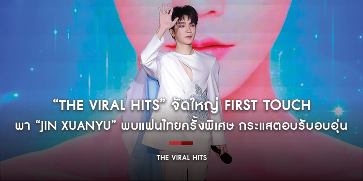 “The Viral Hits” จัดใหญ่ FIRST TOUCH พา “JIN XUANYU” พบแฟนไทยครั้งพิเศษ กระแสตอบรับอบอุ่น แฟนคลับร่วมงานคึกคัก