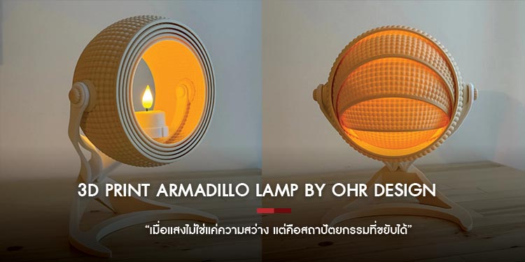3D Print Armadillo Lamp by OHR Design  “เมื่อแสงไม่ใช่แค่ความสว่าง แต่คือสถาปัตยกรรมที่ขยับได้”