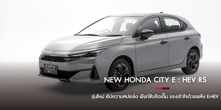 New Honda City e : HEV RS รุ่นใหม่ อัปความสปอร์ต ฟังก์ชันจัดเต็ม แรงเร้าใจด้วยพลัง e:HEV