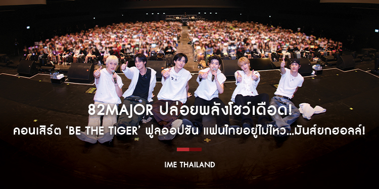 82MAJOR ปล่อยพลังโชว์เดือด! คอนเสิร์ต ‘BE THE TIGER’ ฟูลออปชัน แฟนไทยอยู่ไม่ไหว...มันส์ยกฮอลล์!