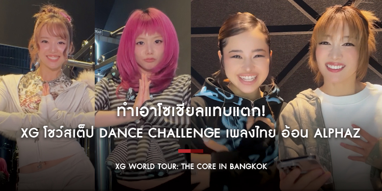 ทำเอาโซเชียลแทบแตก! XG โชว์สเต็ป Dance Challenge เพลงไทย อ้อน ALPHAZ ก่อนเสิร์ฟ ความมันส์ในเวิลด์ทัวร์ ‘THE CORE’ ที่ อิมแพ็ค อารีน่า 19 ก.ค. นี้