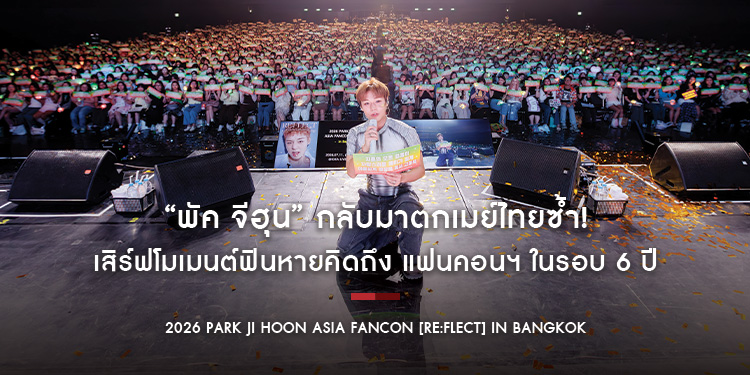 “พัค จีฮุน” กลับมาตกเมย์ไทยซ้ำ! เสิร์ฟโมเมนต์ฟินหายคิดถึง แฟนคอนฯ ในรอบ 6 ปี “2026 PARK JI HOON ASIA FANCON [RE:FLECT] in BANGKOK”