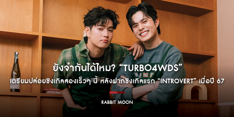 ยังจำกันได้ไหม? “TURBO4WDS” ดูโอ้พี่น้องจากค่าย “RABBIT MOON” เตรียมปล่อยซิงเกิลสองเร็วๆ นี้ หลังฝากซิงเกิลแรก “Introvert” เมื่อปี 67